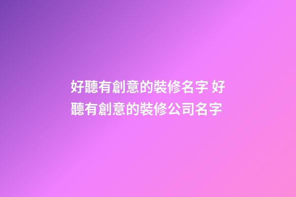 好聽有創意的裝修名字 好聽有創意的裝修公司名字